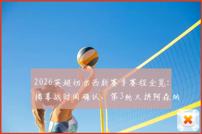 2026英超切尔西新赛季赛程全览：揭幕战时间确认，第3轮火拼阿森纳，大年初一晚黄金档对决曼联