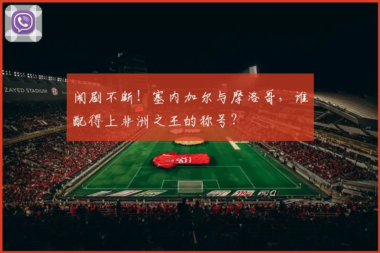 闹剧不断！塞内加尔与摩洛哥，谁配得上非洲之王的称号？