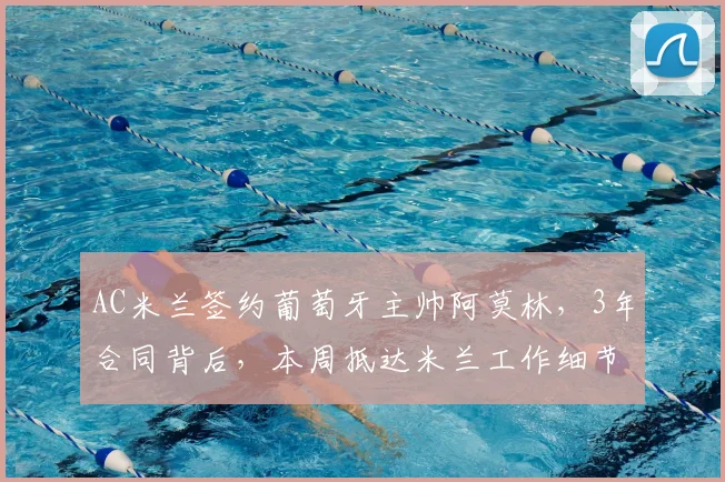 AC米兰签约葡萄牙主帅阿莫林，3年合同背后，本周抵达米兰工作细节曝光