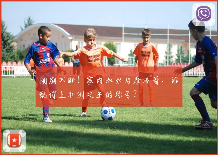 闹剧不断！塞内加尔与摩洛哥，谁配得上非洲之王的称号？