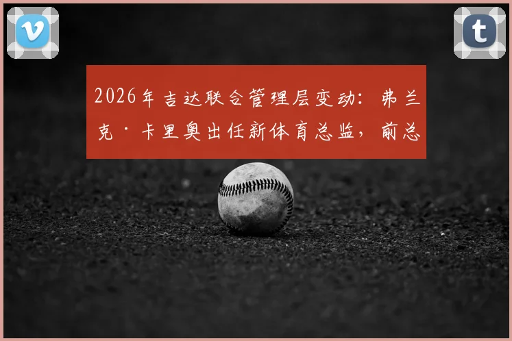2026年吉达联合管理层变动：弗兰克·卡里奥出任新体育总监，前总监转任顾问职位解读