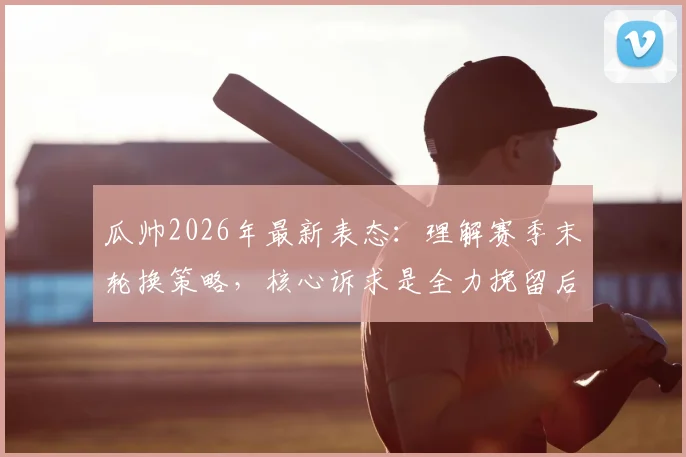 瓜帅2026年最新表态:理解赛季末轮换策略,核心诉求是全力挽留后防大将阿克留队