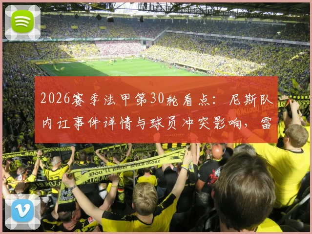 2026赛季法甲第30轮看点：尼斯队内讧事件详情与球员冲突影响，雷恩对阵斯特拉斯堡历史战绩分析与胜负预测
