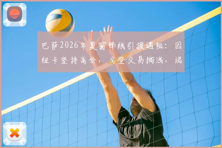 巴萨2026年夏窗锋线引援遇阻：因纽卡坚持高价，戈登交易搁浅，诺坎普转向B计划目标解析