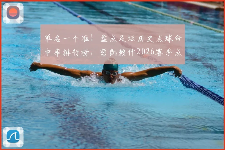 单名一个准!盘点足坛历史点球命中率排行榜,哲凯赖什2026赛季点球全中神话能排第几?